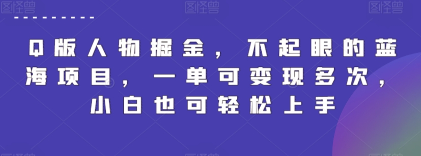 Q版人物掘金，不起眼的蓝海项目，一单可变现多次，小白也可轻松上手【揭秘】-葛仙仙资源库