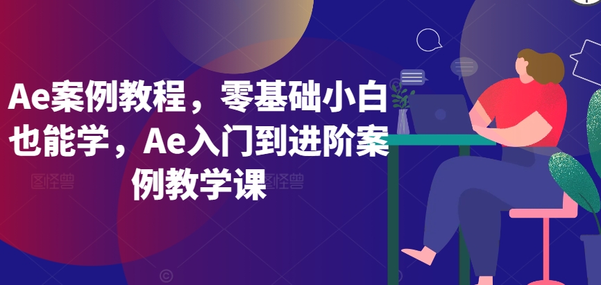 Ae案例教程，零基础小白也能学，Ae入门到进阶案例教学课-葛仙仙资源库