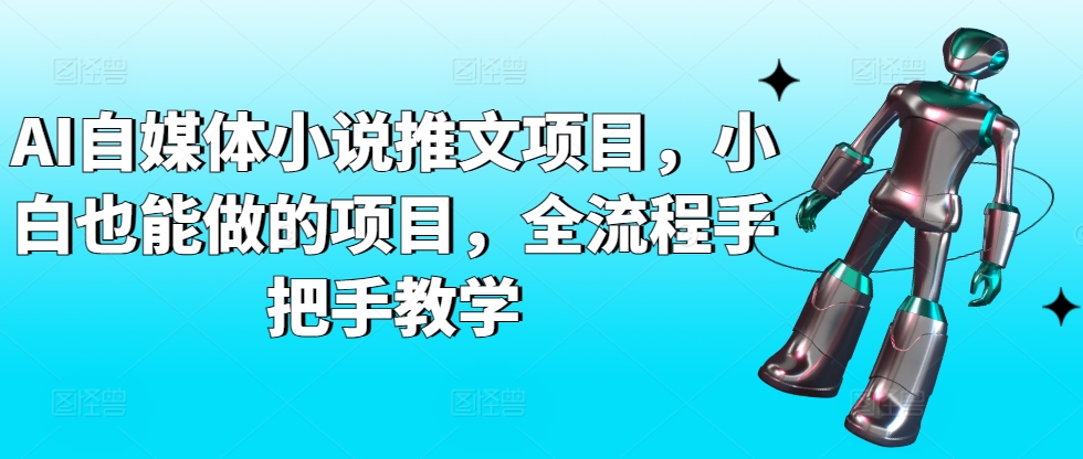 AI自媒体小说推文项目，小白也能做的项目，全流程手把手教学-葛仙仙资源库