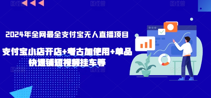 2024年全网最全支付宝无人直播项目，支付宝小店开店+考古加使用+单品快速铺短视频挂车等【揭秘】-葛仙仙资源库