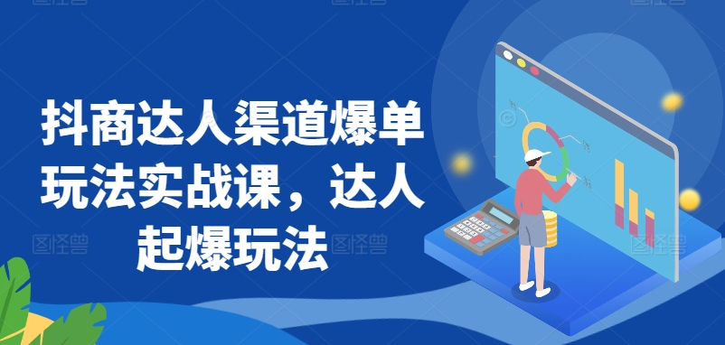 抖商达人渠道爆单玩法实战课，达人起爆玩法-葛仙仙资源库