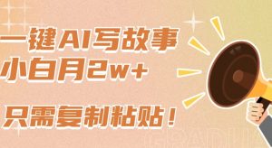 一键AI写故事，新赛道新玩法，只需复制粘贴，小白轻松月入2w+【揭秘】-葛仙仙资源库