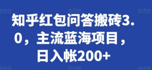 知乎红包问答搬砖3.0,主流蓝海项目,日入帐200+【揭秘】-葛仙仙资源库