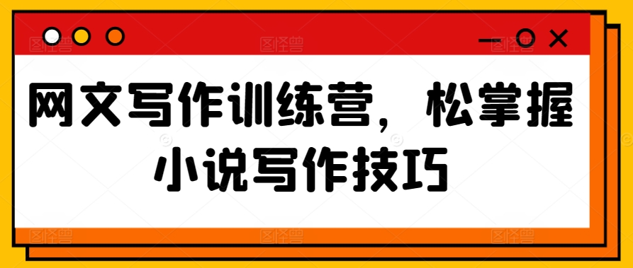网文写作训练营，松掌握小说写作技巧-葛仙仙资源库