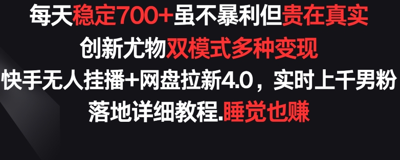 每天稳定700+，收益不高但贵在真实，创新尤物双模式多渠种变现，快手无人挂播+网盘拉新4.0【揭秘】-葛仙仙资源库