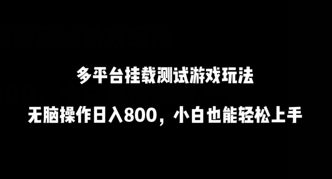 多平台挂载测试游戏玩法，无脑操作日入800，小白也能轻松上手【揭秘】-葛仙仙资源库