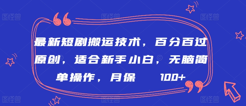 最新短剧搬运技术，百分百过原创，适合新手小白，无脑简单操作，月保底2000+【揭秘】-葛仙仙资源库