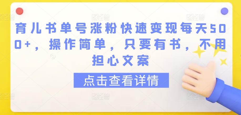 育儿书单号涨粉快速变现每天500+，操作简单，只要有书，不用担心文案【揭秘】-葛仙仙资源库