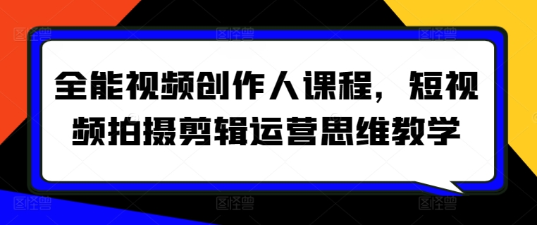 全能视频创作人课程，短视频拍摄剪辑运营思维教学-葛仙仙资源库