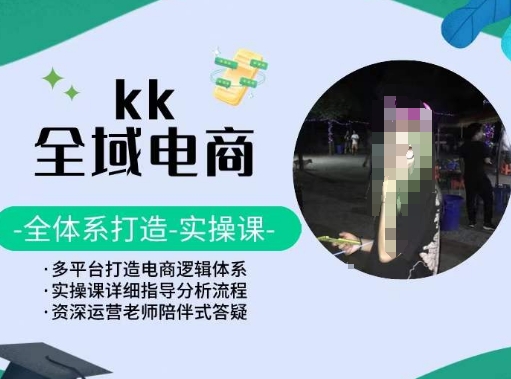 KK全域电商，全体系打造实操课，多平台打造电商逻辑体系-葛仙仙资源库