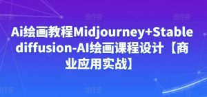 Ai绘画教程Midjourney+Stablediffusion-AI绘画课程设计【商业应用实战】-葛仙仙资源库