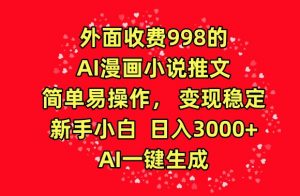 外面收费998的AI漫画小说推文，简单易操作，变现稳定，新手小白日入3000+，AI一键生成【揭秘】-葛仙仙资源库