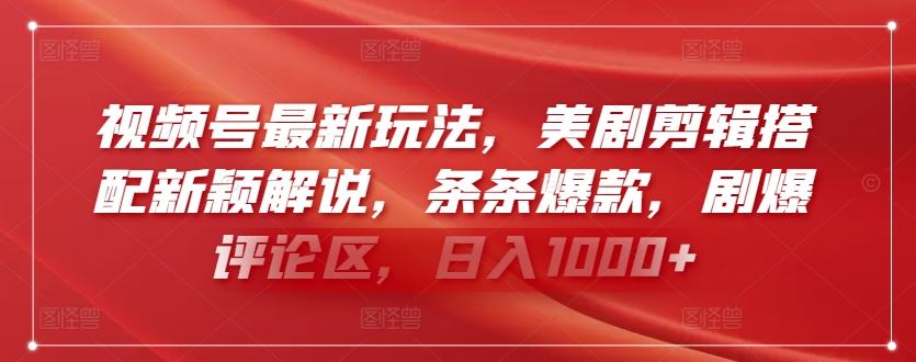 视频号最新玩法，美剧剪辑搭配新颖解说，条条爆款，剧爆评论区，日入1000+【揭秘】-葛仙仙资源库