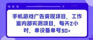 手机游戏广告变现项目,工作室内部实测项目,每天2小时,单设备单号30+【揭秘】-葛仙仙资源库
