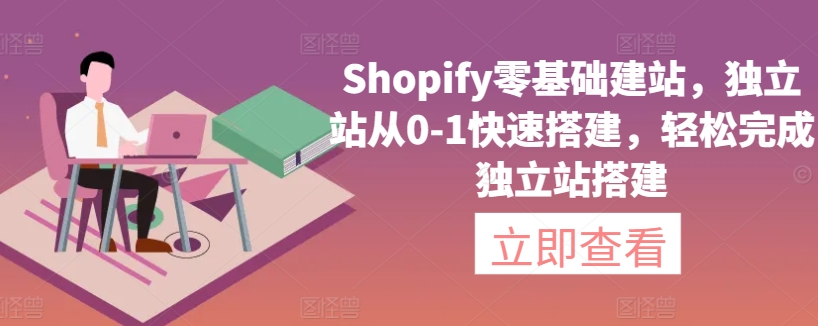Shopify零基础建站，独立站从0-1快速搭建，轻松完成独立站搭建-葛仙仙资源库