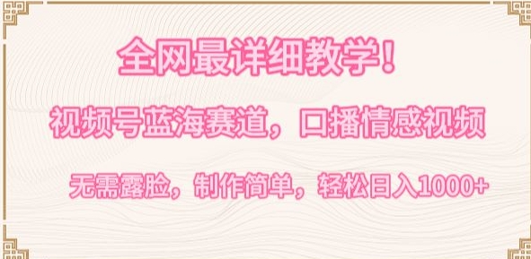 全网最详细教学，视频号蓝海赛道，口播情感视频，无需露脸，制作简单，轻松实现日入1000+【揭秘】-葛仙仙资源库