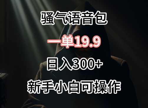 0成本卖骚气语音包，一单19.9.日入300+【揭秘】-葛仙仙资源库