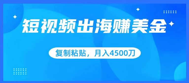 短视频出海赚美金，复制粘贴批量操作，小白轻松掌握，月入4500美刀【揭秘】-葛仙仙资源库