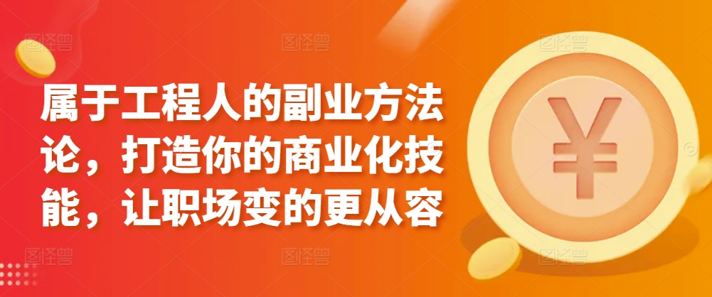 属于工程人的副业方法论，打造你的商业化技能，让职场变的更从容-葛仙仙资源库