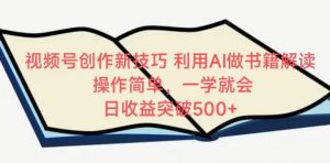 视频号创作新技巧,利用AI做书籍解读,操作简单,一学就会 日收益突破500+【揭秘】-葛仙仙资源库