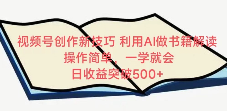 视频号创作新技巧，利用AI做书籍解读，操作简单，一学就会 日收益突破500+【揭秘】-葛仙仙资源库