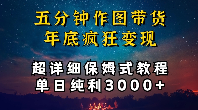 五分钟作图带货疯狂变现，超详细保姆式教程单日纯利3000+【揭秘】-葛仙仙资源库