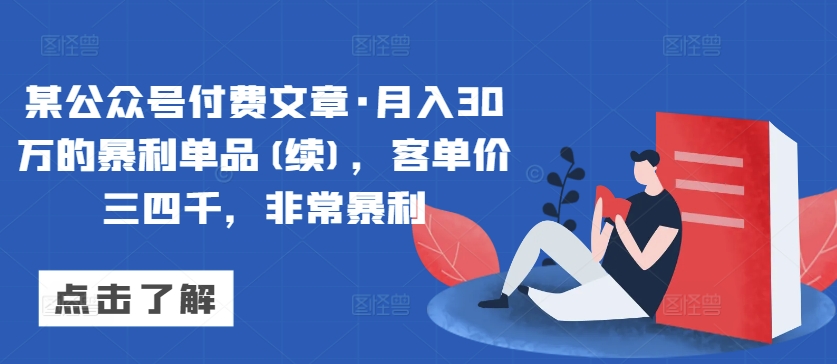 某公众号付费文章·月入30万的暴利单品(续)，客单价三四千，非常暴利-葛仙仙资源库