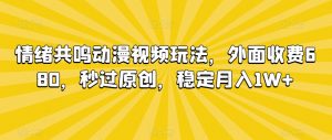 情绪共鸣动漫视频玩法,外面收费680,秒过原创,稳定月入1W+【揭秘】-葛仙仙资源库