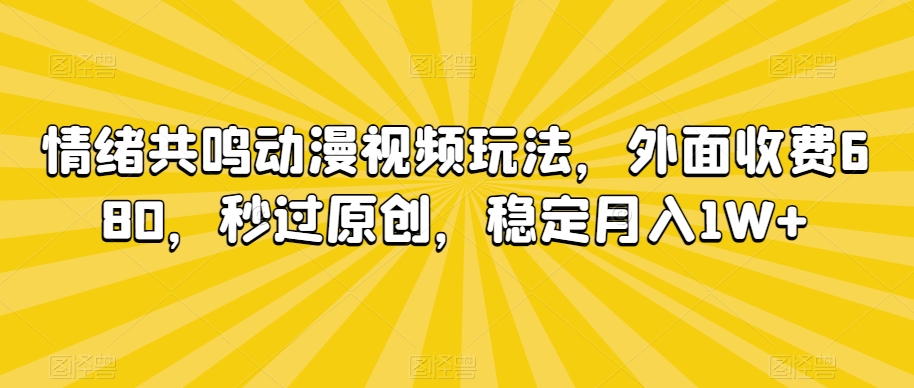 情绪共鸣动漫视频玩法，外面收费680，秒过原创，稳定月入1W+【揭秘】-葛仙仙资源库