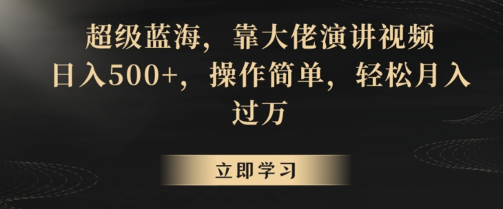 超级蓝海，靠大佬演讲视频，日入500+，操作简单，轻松月入过万【揭秘】-葛仙仙资源库