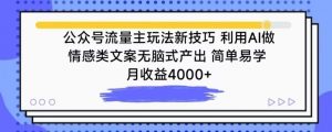 公众号流量主玩法新技巧，利用AI做情感类文案无脑式产出，简单易学，月收益4000+【揭秘】-葛仙仙资源库