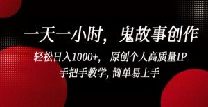 一天一小时,鬼故事创作, 轻松日入1000+, 原创个人高质量IP,手把手教学, 简单易上手【揭秘】-葛仙仙资源库