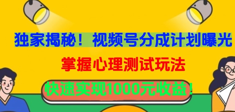独家揭秘！视频号分成计划曝光，掌握心理测试玩法，快速实现1000元收益【揭秘】-葛仙仙资源库
