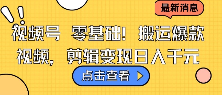 视频号零基础搬运爆款视频，剪辑变现日入千元【揭秘】-葛仙仙资源库