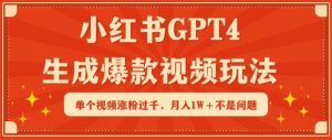 小红书GPT4生成爆款视频玩法，单个视频涨粉过千，月入1W+不是问题【揭秘】-葛仙仙资源库
