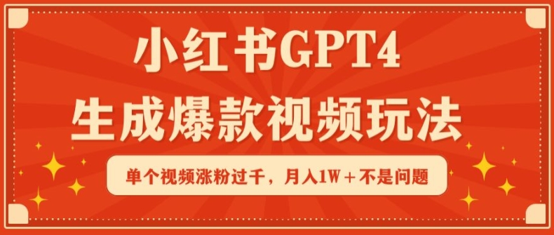 小红书GPT4生成爆款视频玩法，单个视频涨粉过千，月入1W+不是问题【揭秘】-葛仙仙资源库