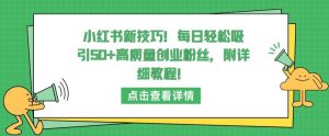 小红书新技巧,每日轻松吸引50+高质量创业粉丝,附详细教程【揭秘】-葛仙仙资源库