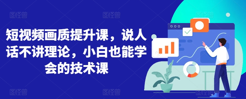 短视频画质提升课，说人话不讲理论，小白也能学会的技术课-葛仙仙资源库