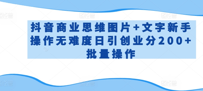 抖音商业思维图片+文字新手操作无难度日引创业分200+批量操作【揭秘】-葛仙仙资源库
