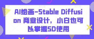 AI绘画-Stable Diffusion 商业设计,小白也可以掌握SD使用-葛仙仙资源库