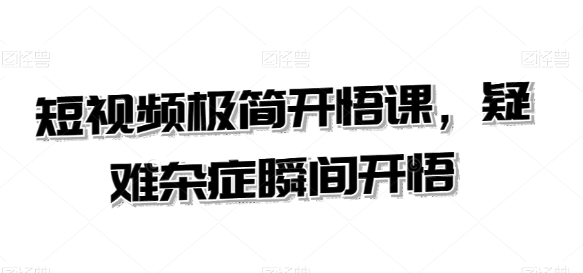短视频极简开悟课，​疑难杂症瞬间开悟-葛仙仙资源库