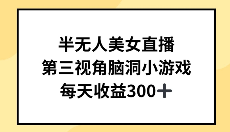 半无人美女直播，第三视角脑洞小游戏，每天收益300+【揭秘】-葛仙仙资源库