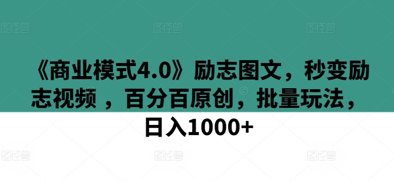 《商业模式4.0》励志图文，秒变励志视频 ，百分百原创，批量玩法，日入1000+【揭秘】-葛仙仙资源库