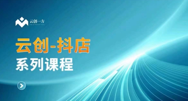 云创一方-抖店系列课，​抖店商城、商品卡、无货源等玩法-葛仙仙资源库