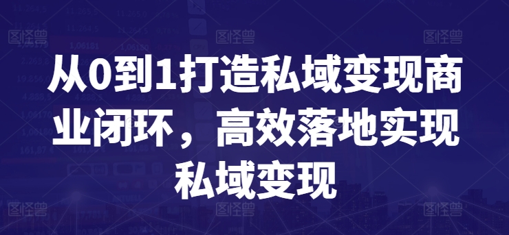 从0到1打造私域变现商业闭环，高效落地实现私域变现-葛仙仙资源库