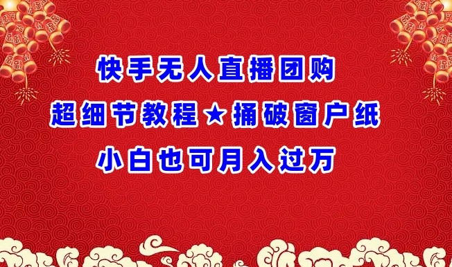 快手无人直播团购超细节教程★捅破窗户纸小白也可月人过万【揭秘】-葛仙仙资源库