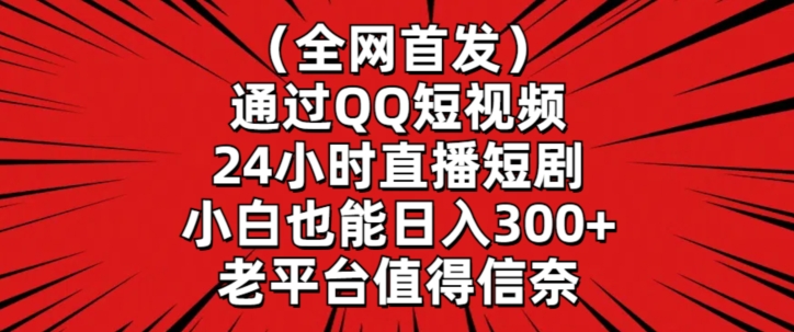 全网首发，通过QQ短视频24小时直播短剧，小白也能日入300+【揭秘】-葛仙仙资源库