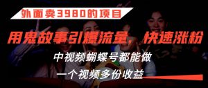 外面卖3980的项目,鬼故事引爆流量打法,中视频、蝴蝶号都能做,一个视频多份收益【揭秘】-葛仙仙资源库