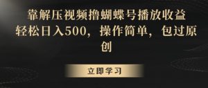 靠解压视频撸蝴蝶号播放收益,轻松日入500,操作简单,包过原创【揭秘】-葛仙仙资源库