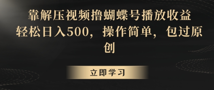 靠解压视频撸蝴蝶号播放收益，轻松日入500，操作简单，包过原创【揭秘】-葛仙仙资源库